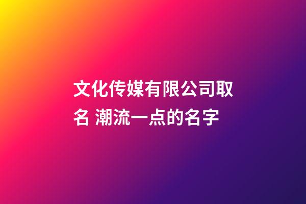 文化传媒有限公司取名 潮流一点的名字-第1张-公司起名-玄机派